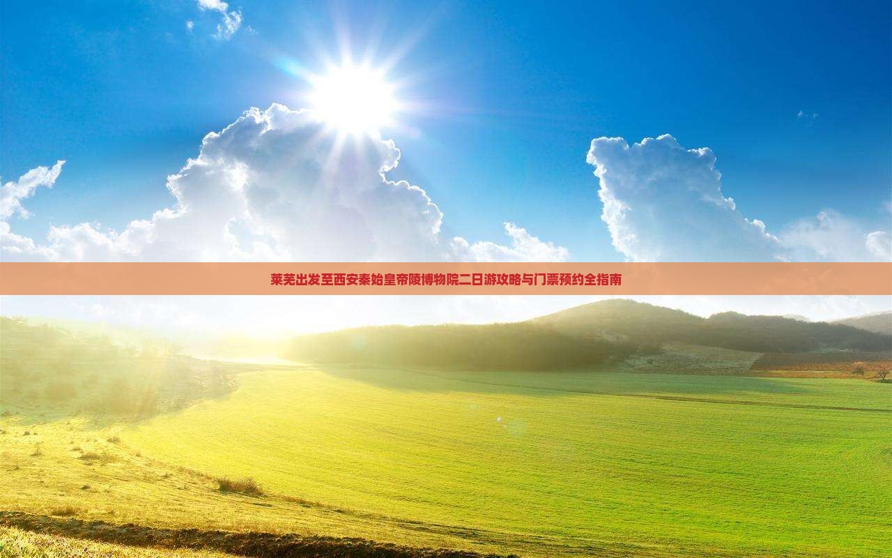 莱芜出发至西安秦始皇帝陵博物院二日游攻略与门票预约全指南