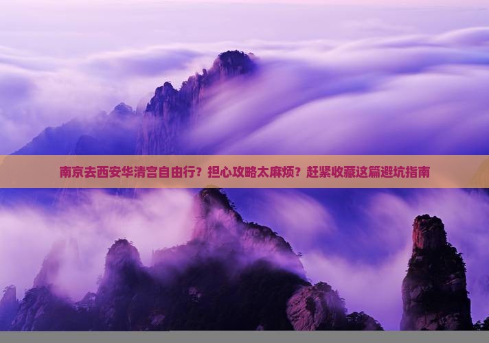 南京去西安华清宫自由行？担心攻略太麻烦？赶紧收藏这篇避坑指南
