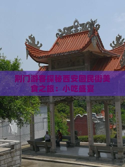 荆门游客探秘西安回民街美食之旅：小吃盛宴