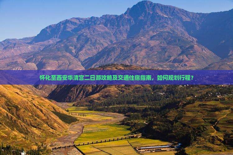 怀化至西安华清宫二日游攻略及交通住宿指南，如何规划行程？