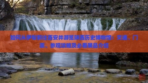 如何从伊犁前往西安并游览陕西历史博物馆：交通、门票、参观攻略及必看展品介绍