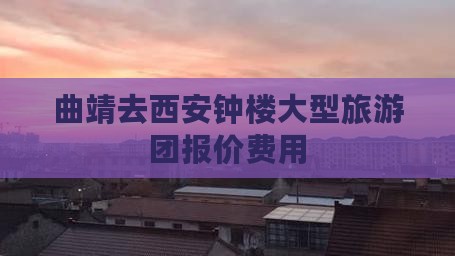 曲靖去西安钟楼大型旅游团报价费用