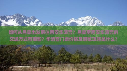 如何从吕梁出发前往西安华清宫？吕梁至西安华清宫的交通方式有哪些？华清宫门票价格及游览攻略是什么？