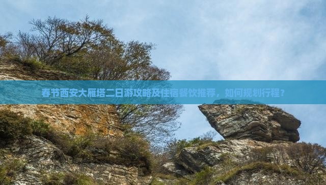 春节西安大雁塔二日游攻略及住宿餐饮推荐，如何规划行程？