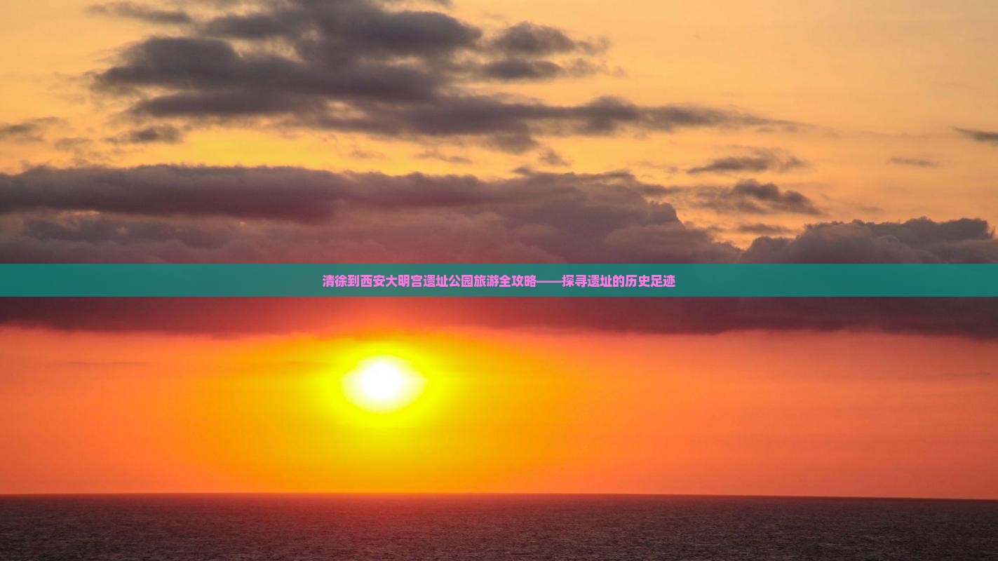清徐到西安大明宫遗址公园旅游全攻略——探寻遗址的历史足迹