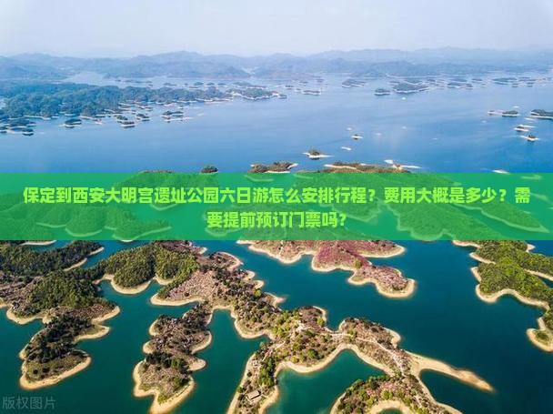 保定到西安大明宫遗址公园六日游怎么安排行程？费用大概是多少？需要提前预订门票吗？