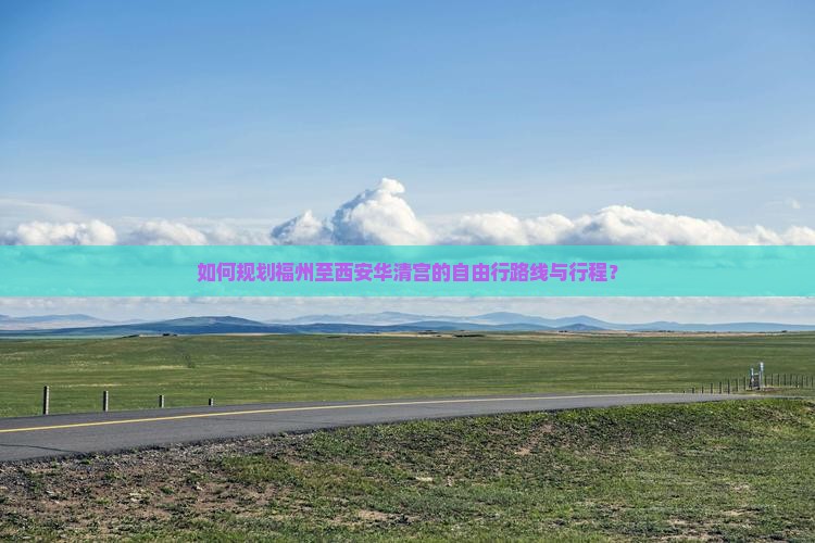 如何规划福州至西安华清宫的自由行路线与行程？
