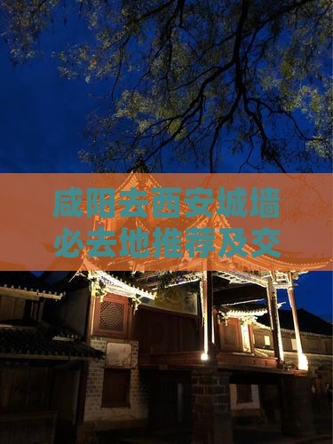 咸阳去西安城墙必去地推荐及交通指南