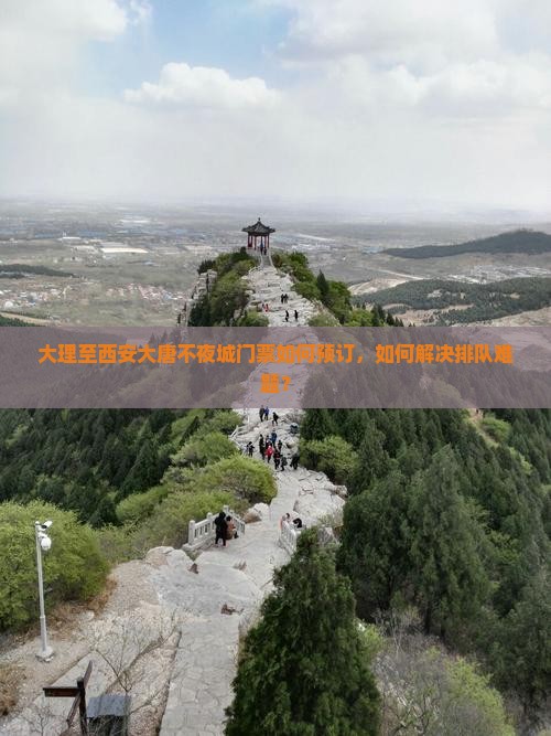大理至西安大唐不夜城门票如何预订，如何解决排队难题？