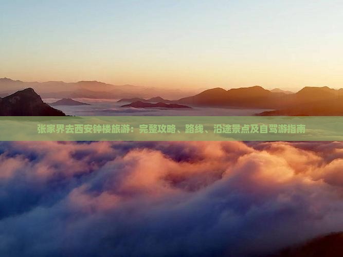 张家界去西安钟楼旅游：完整攻略、路线、沿途景点及自驾游指南