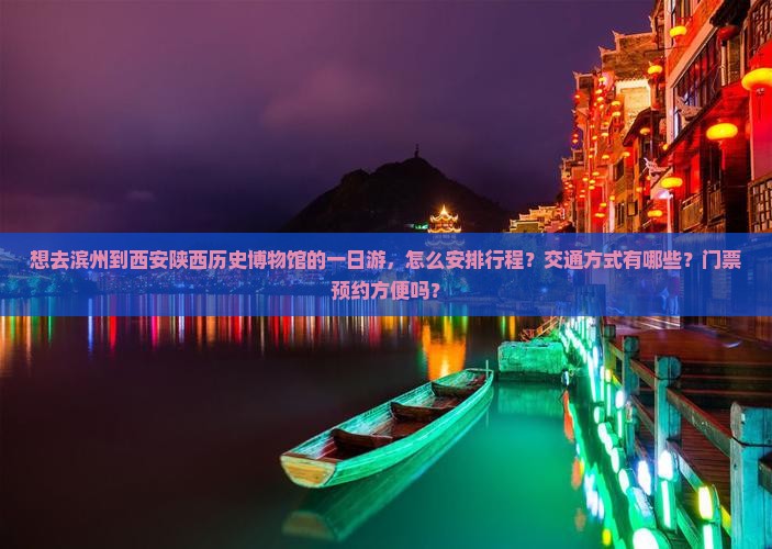 想去滨州到西安陕西历史博物馆的一日游，怎么安排行程？交通方式有哪些？门票预约方便吗？