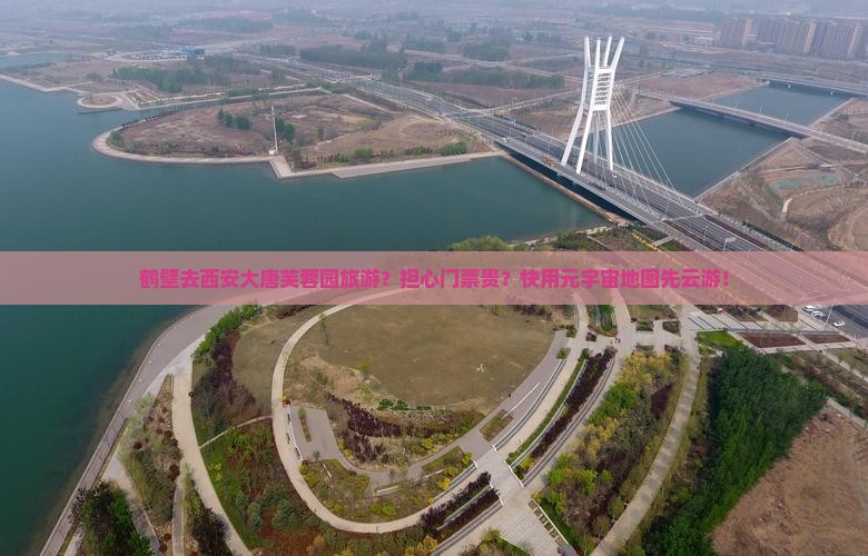 鹤壁去西安大唐芙蓉园旅游？担心门票贵？快用元宇宙地图先云游！