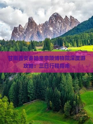 甘南西安秦始皇帝陵博物院深度游攻略：三日行程指南