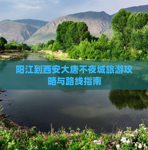 阳江到西安大唐不夜城旅游攻略与路线指南