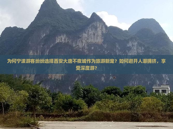 为何宁波游客纷纷选择西安大唐不夜城作为旅游新宠？如何避开人潮拥挤，享受深度游？