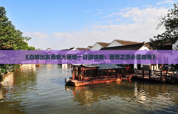 《白城出发西安大雁塔一日游攻略：雁塔之旅必读指南》