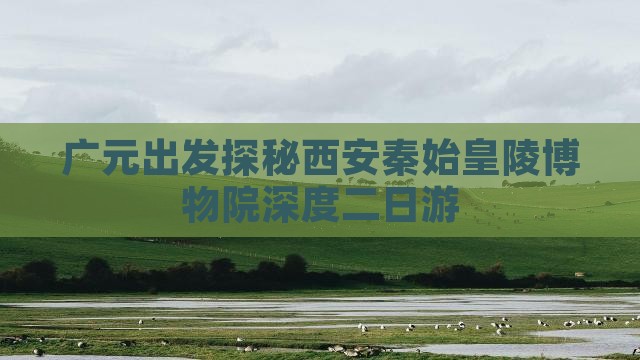 广元出发探秘西安秦始皇陵博物院深度二日游