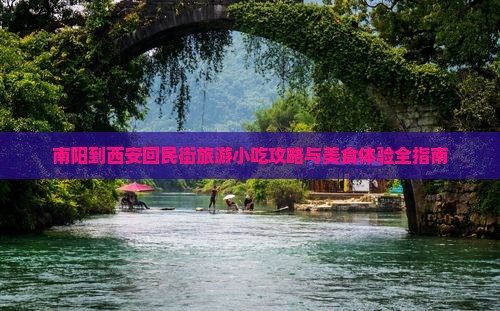 南阳到西安回民街旅游小吃攻略与美食体验全指南 南阳到西安回民街旅游小吃攻略与美食体验全指南