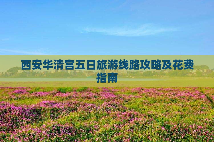 西安华清宫五日旅游线路攻略及花费指南