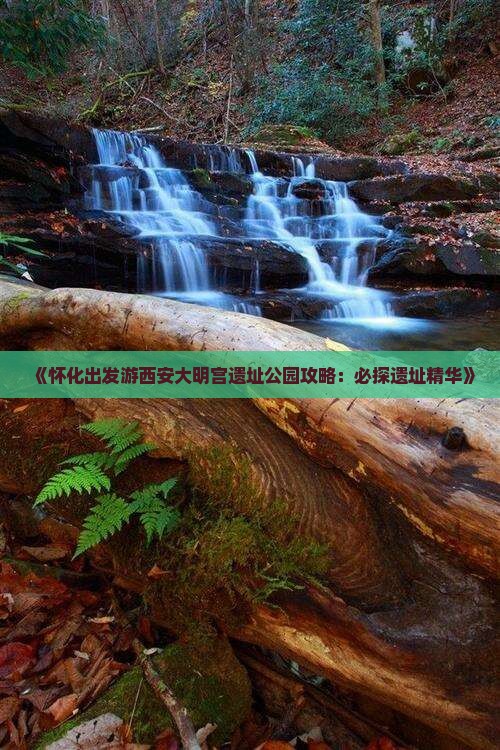《怀化出发游西安大明宫遗址公园攻略：必探遗址精华》