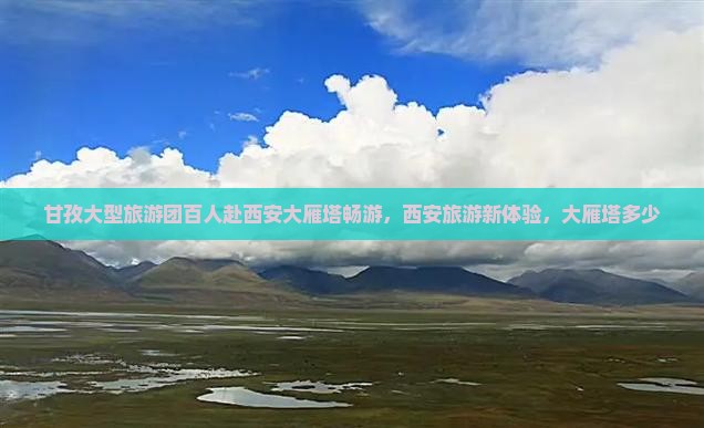 甘孜大型旅游团百人赴西安大雁塔畅游，西安旅游新体验，大雁塔多少
