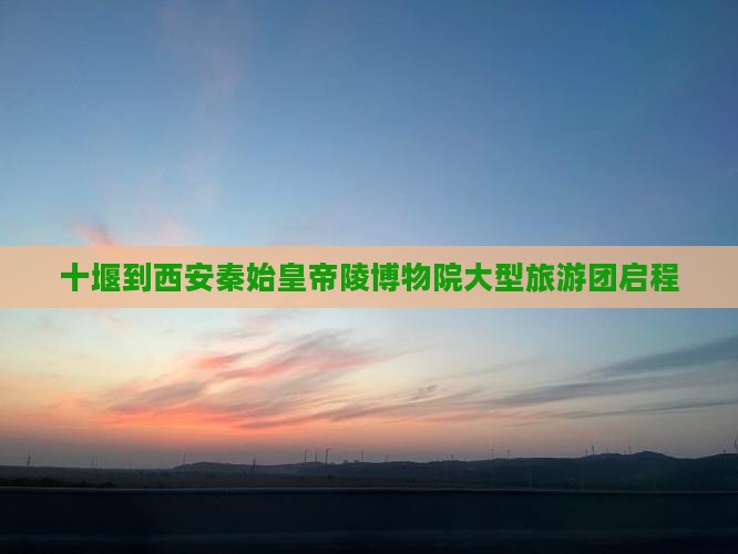 十堰到西安秦始皇帝陵博物院大型旅游团启程