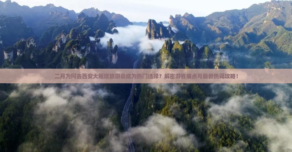 二月为何去西安大雁塔旅游会成为热门选择？解密游客痛点与最新热词攻略！
