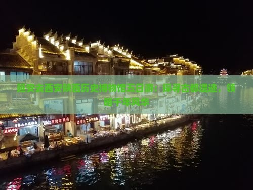 延安去西安陕西历史博物馆五日游：探寻古都遗迹，领略千年风华