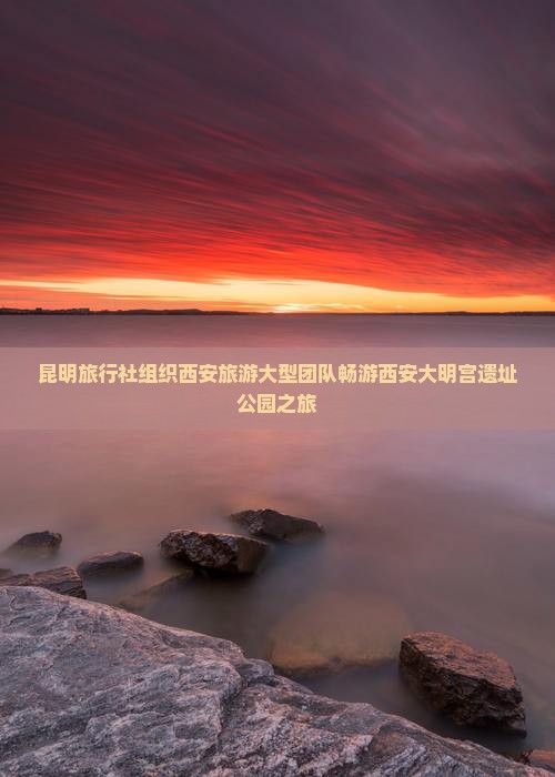 昆明旅行社组织西安旅游大型团队畅游西安大明宫遗址公园之旅