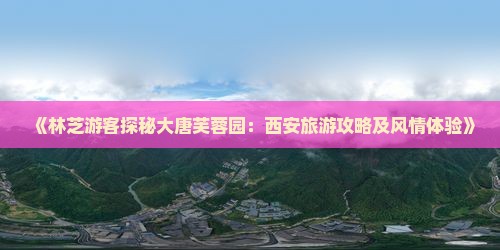 《林芝游客探秘大唐芙蓉园：西安旅游攻略及风情体验》