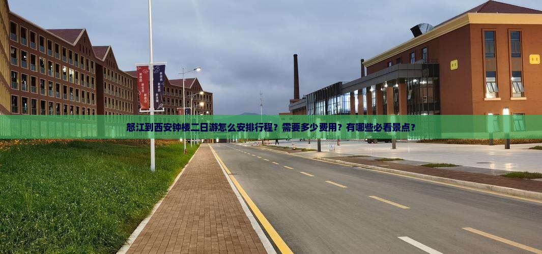 怒江到西安钟楼二日游怎么安排行程？需要多少费用？有哪些必看景点？