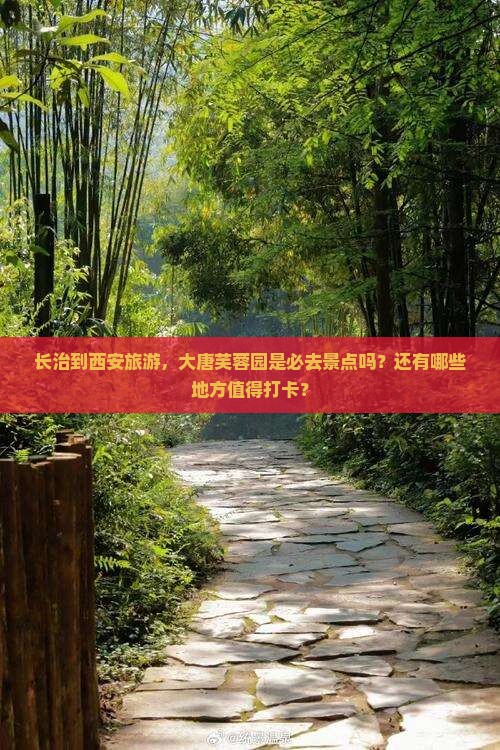 长治到西安旅游，大唐芙蓉园是必去景点吗？还有哪些地方值得打卡？
