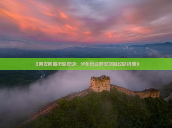 《西安回民街深度游：泸州出发西安旅游攻略指南》