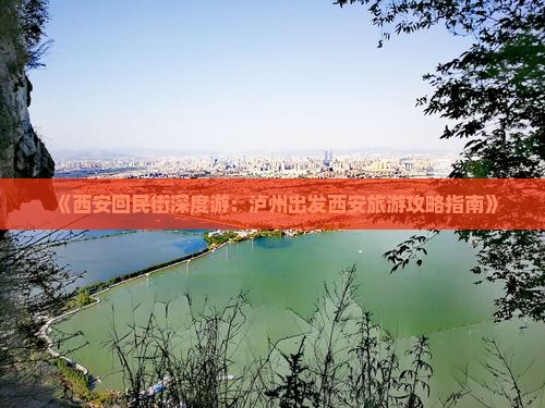 《西安回民街深度游：泸州出发西安旅游攻略指南》