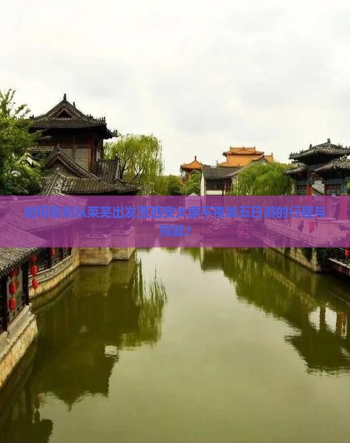 如何规划从莱芜出发至西安大唐不夜城五日游的行程与预算？