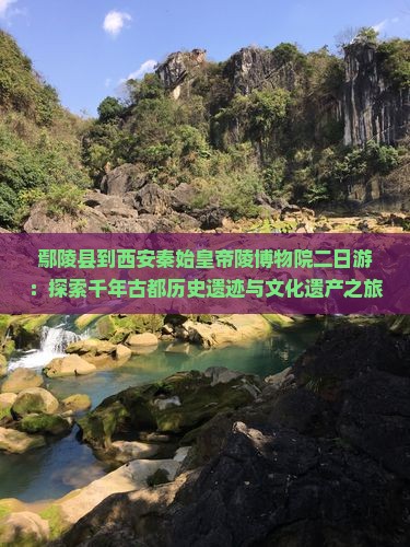 鄢陵县到西安秦始皇帝陵博物院二日游：探索千年古都历史遗迹与文化遗产之旅