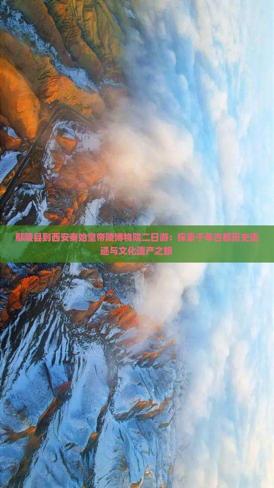 鄢陵县到西安秦始皇帝陵博物院二日游：探索千年古都历史遗迹与文化遗产之旅