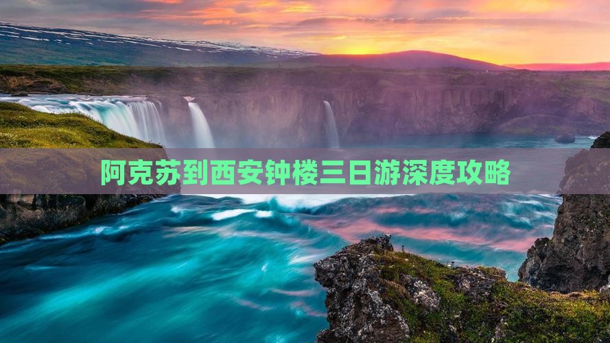 阿克苏到西安钟楼三日游深度攻略
