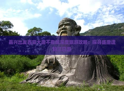 嘉兴出发西安大唐不夜城深度旅游攻略：探寻盛唐遗韵三日游