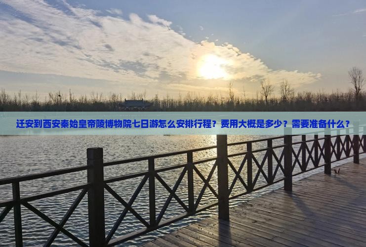 迁安到西安秦始皇帝陵博物院七日游怎么安排行程？费用大概是多少？需要准备什么？