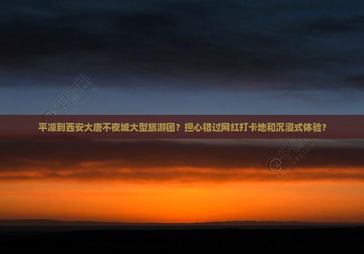 平凉到西安大唐不夜城大型旅游团？担心错过网红打卡地和沉浸式体验？