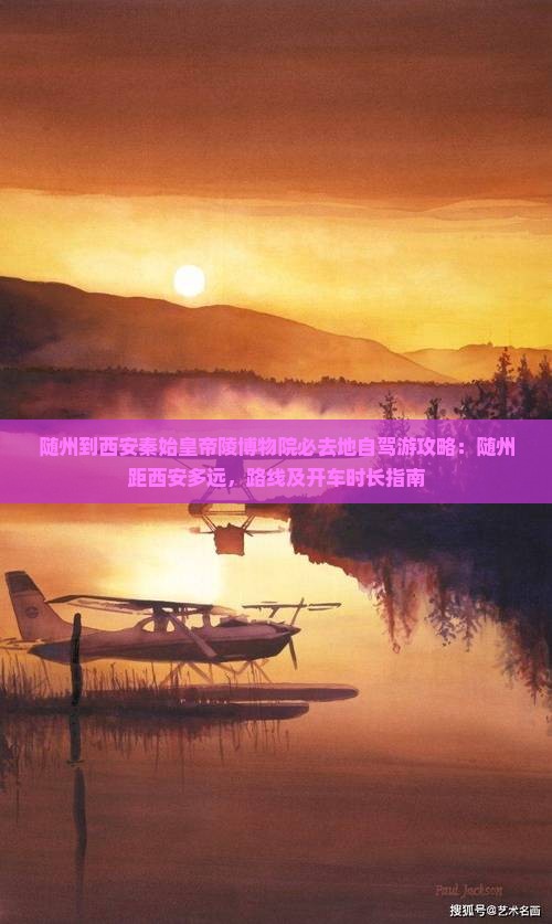 随州到西安秦始皇帝陵博物院必去地自驾游攻略：随州距西安多远，路线及开车时长指南