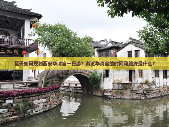 夏天如何规划西安华清宫一日游？游览华清宫的时间和路线是什么？