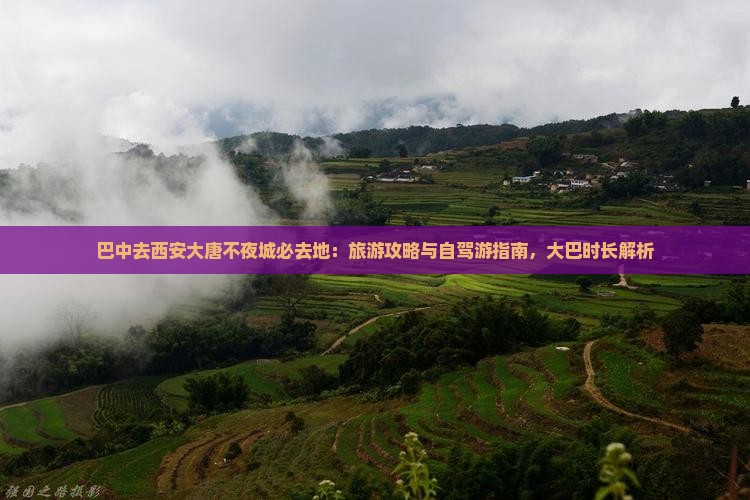 巴中去西安大唐不夜城必去地：旅游攻略与自驾游指南，大巴时长解析