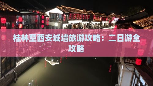 桂林至西安城墙旅游攻略：二日游全攻略