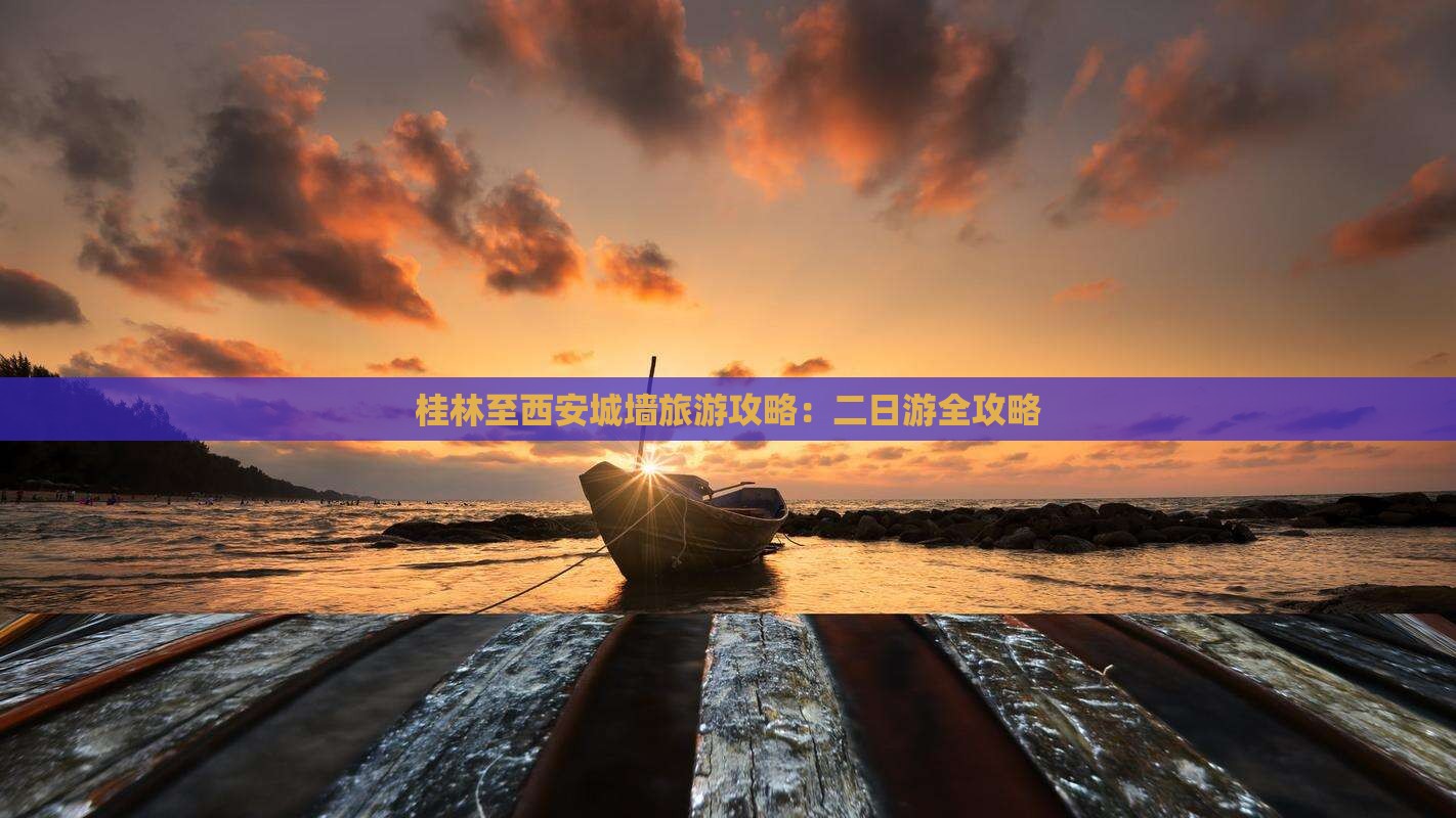 桂林至西安城墙旅游攻略：二日游全攻略