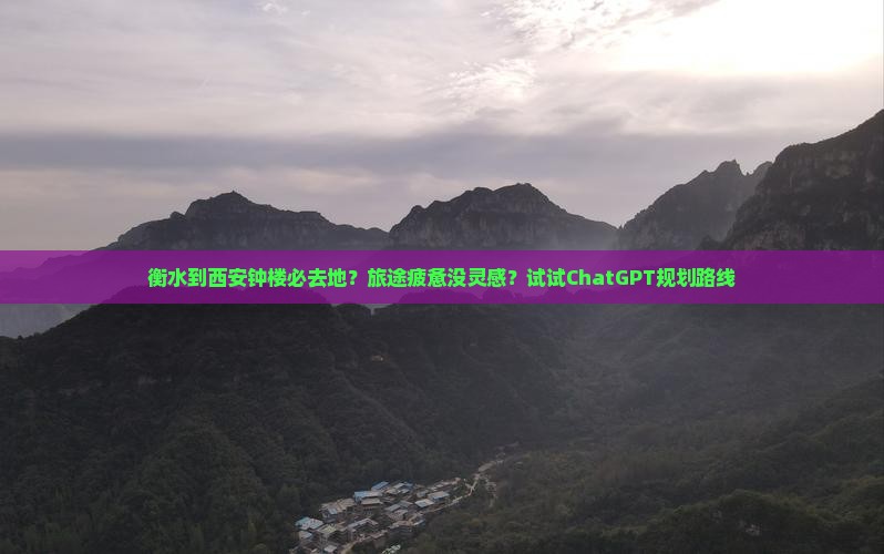 衡水到西安钟楼必去地？旅途疲惫没灵感？试试ChatGPT规划路线