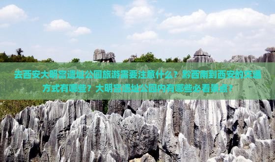 去西安大明宫遗址公园旅游需要注意什么？黔西南到西安的交通方式有哪些？大明宫遗址公园内有哪些必看景点？