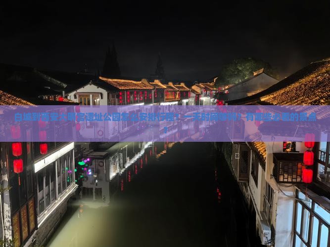 白城到西安大明宫遗址公园怎么安排行程？一天时间够吗？有哪些必看的景点？