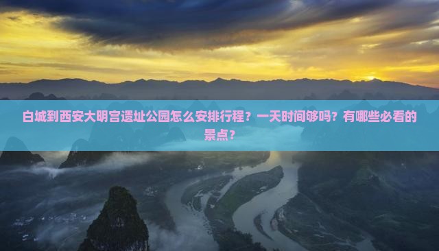 白城到西安大明宫遗址公园怎么安排行程？一天时间够吗？有哪些必看的景点？